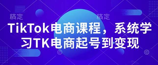 TikTok电商课程，​系统学习TK电商起号到变现-哔搭谋事网-原创客谋事网