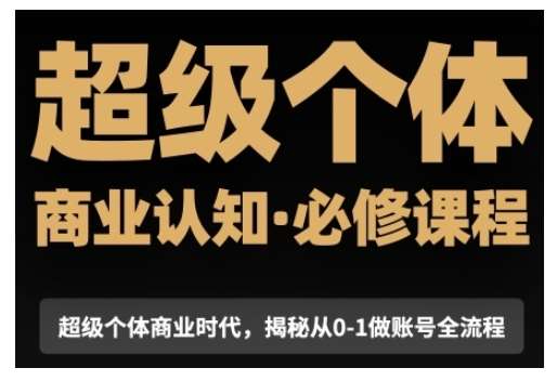 超级个体商业认知觉醒视频课，商业认知·必修课程揭秘从0-1账号全流程-哔搭谋事网-原创客谋事网