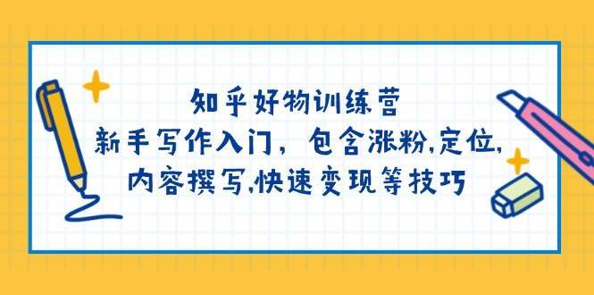 知乎好物训练营：新手写作入门，包含涨粉，定位，内容撰写，快速变现等技巧-哔搭谋事网-原创客谋事网