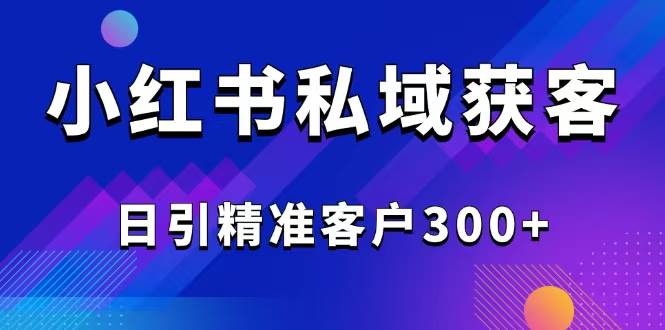 （14304期）2025最新小红书平台引流获客截流自热玩法讲解，日引精准客户300+-哔搭谋事网-原创客谋事网