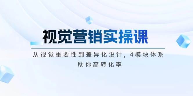 视觉营销实操课, 从视觉重要性到差异化设计, 4模块体系, 助你高转化率-哔搭谋事网-原创客谋事网