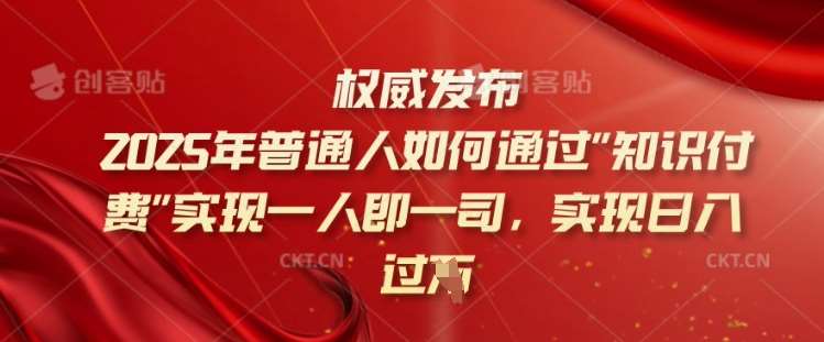 2025年普通人如何通过知识付费实现一人即一司，实现日入过千【揭秘】-哔搭谋事网-原创客谋事网