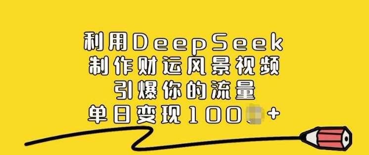 利用DeepSeek制作财运风景视频，引爆你的流量，单日变现多张-哔搭谋事网-原创客谋事网