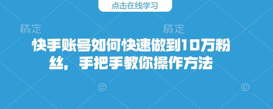 快手账号如何快速做到10万粉丝，手把手教你操作方法-哔搭谋事网-原创客谋事网