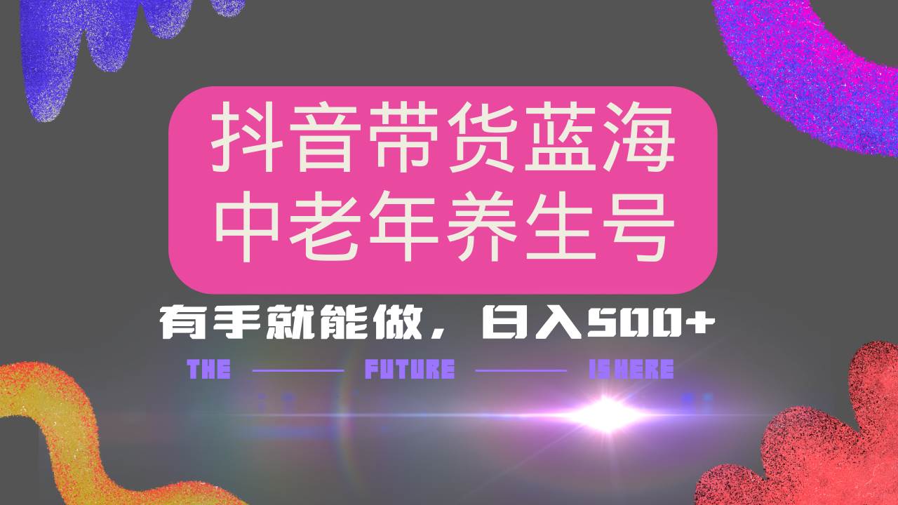 （14362期）抖音带货冷门赛道，用AI做中老年养生号，可矩阵放大，小白也能月入30000+-哔搭谋事网-原创客谋事网