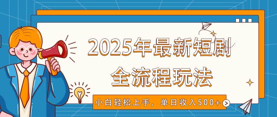 2025年最新短剧玩法，全流程实操，小白轻松上手，视频号抖音同步分发，单日收入500+-哔搭谋事网-原创客谋事网