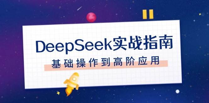 （14074期）DeepSeek实战指南，注册配置、对话技巧、文件处理、基础操作到高阶应用-哔搭谋事网-原创客谋事网