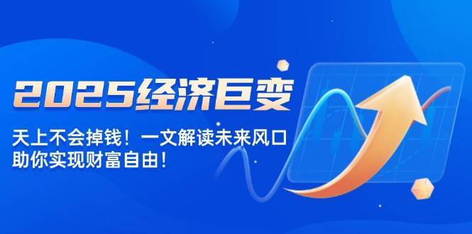 2025经济巨变，天上不会掉钱！一文解读未来风口，助你实现财富自由！-哔搭谋事网-原创客谋事网