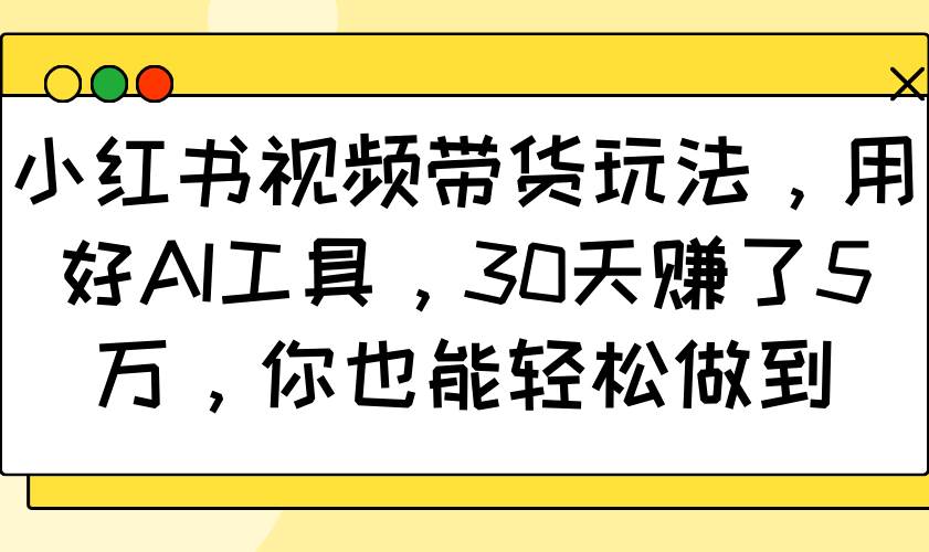 小红书视频带货玩法，用好AI工具，30天赚了5万，你也能轻松做到-哔搭谋事网-原创客谋事网