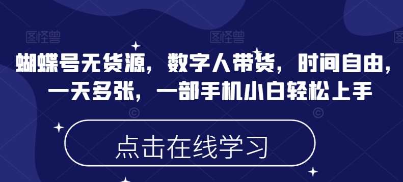 蝴蝶号无货源，数字人带货，时间自由，一天多张，一部手机小白轻松上手-哔搭谋事网-原创客谋事网