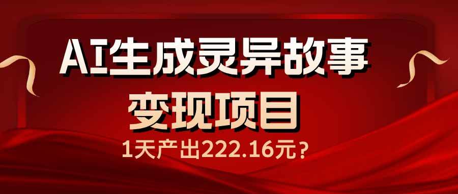 （14261期）AI生成灵异故事变现项目，1天产出222.16元-哔搭谋事网-原创客谋事网