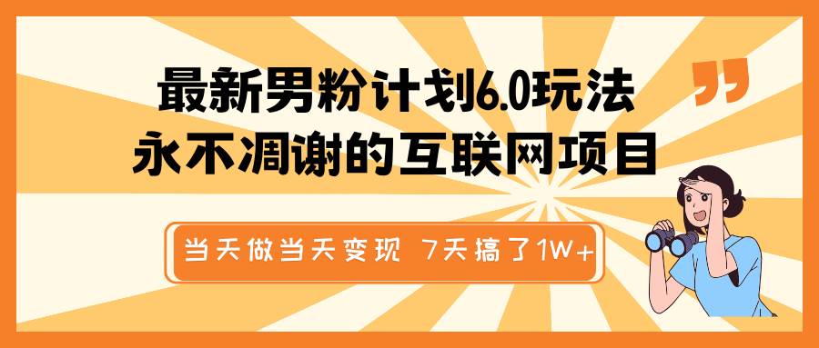 最新男粉计划6.0玩法，永不凋谢的互联网项目 当天做当天变现，视频包原创，7天搞了1W+-哔搭谋事网-原创客谋事网