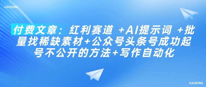 付费文章：红利赛道 +AI提示词 +批量找稀缺素材+公众号头条号成功起号不公开的方法+写作自动化-哔搭谋事网-原创客谋事网