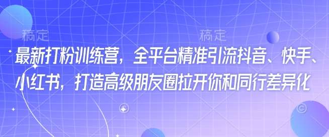 最新打粉训练营，全平台精准引流抖音、快手、小红书，打造高级朋友圈拉开你和同行差异化-哔搭谋事网-原创客谋事网