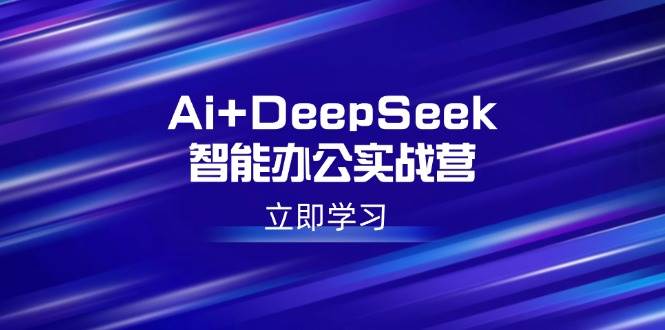 （14291期）Ai+DeepSeek智能办公实战营：解锁AI写作、设计、PPT等高薪技能-哔搭谋事网-原创客谋事网