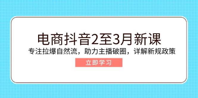 （14268期）电商抖音2至3月新课：专注拉爆自然流，助力主播破圈，详解新规政策-哔搭谋事网-原创客谋事网