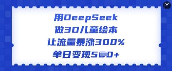 用DeepSeek做3D儿童绘本，让流量暴涨300%，单日变现多张-哔搭谋事网-原创客谋事网