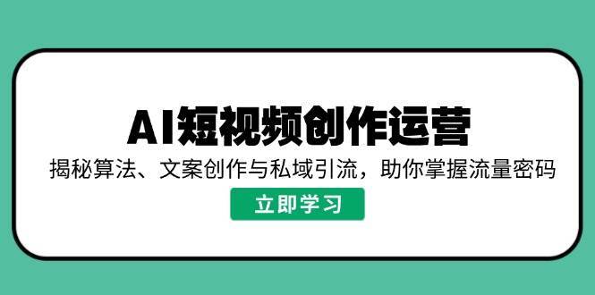 AI短视频创作运营，揭秘算法、文案创作与私域引流，助你掌握流量密码-哔搭谋事网-原创客谋事网