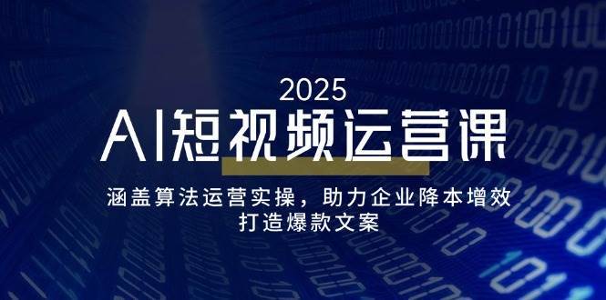 AI短视频运营课，涵盖算法运营实操，助力企业降本增效，打造爆款文案-哔搭谋事网-原创客谋事网