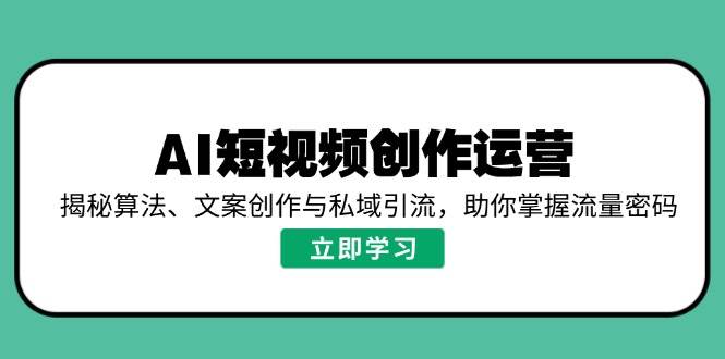 （14287期）AI短视频创作运营，揭秘算法、文案创作与私域引流，助你掌握流量密码-哔搭谋事网-原创客谋事网