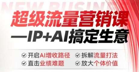 2025年超级流量营销课，IP+AI搞定生意，开启AI增收路径 直击业绩难题 拆解流量打法 放大个体价值-哔搭谋事网-原创客谋事网