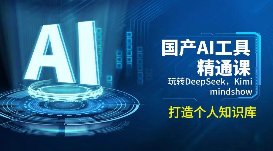 （14252期）国产AI工具精通课，玩转DeepSeek，Kimi，mindshow，打造个人知识库-哔搭谋事网-原创客谋事网