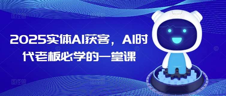 2025实体AI获客，AI时代老板必学的一堂课-哔搭谋事网-原创客谋事网