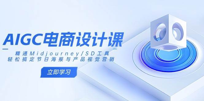 AIGC电商设计课：精通Midjourney/SD工具，轻松搞定节日海报与产品视觉营销-哔搭谋事网-原创客谋事网