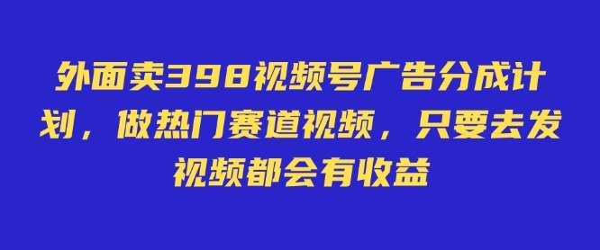 外面卖598视频号广告分成计划，不直播 不卖货 不露脸，只要去发视频都会有收益-哔搭谋事网-原创客谋事网