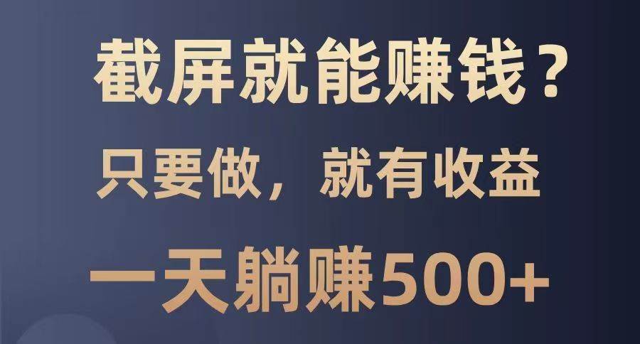 截屏就能赚钱？0门槛，只要做，100%有收益的一个项目，一天躺赚500+-哔搭谋事网-原创客谋事网