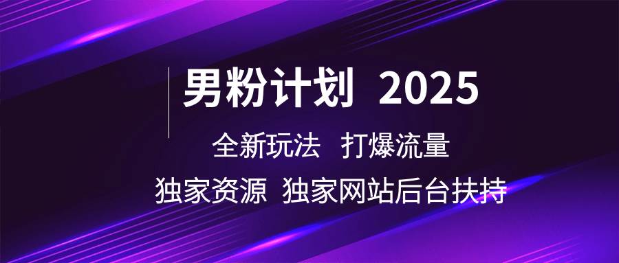 男粉计划2025  全新玩法打爆流量 独立网站 独立资源后台扶持-哔搭谋事网-原创客谋事网