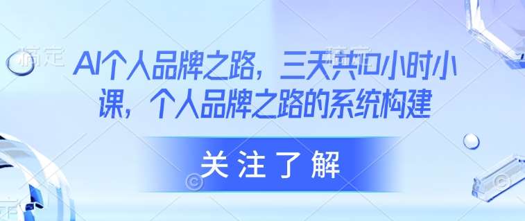 AI个人品牌之路，​三天共10小时小课，个人品牌之路的系统构建-哔搭谋事网-原创客谋事网