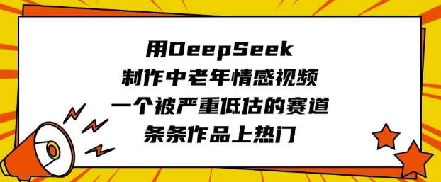 用DeepSeek制作中老年情感视频，一个被严重低估的赛道，条条作品上热门-哔搭谋事网-原创客谋事网