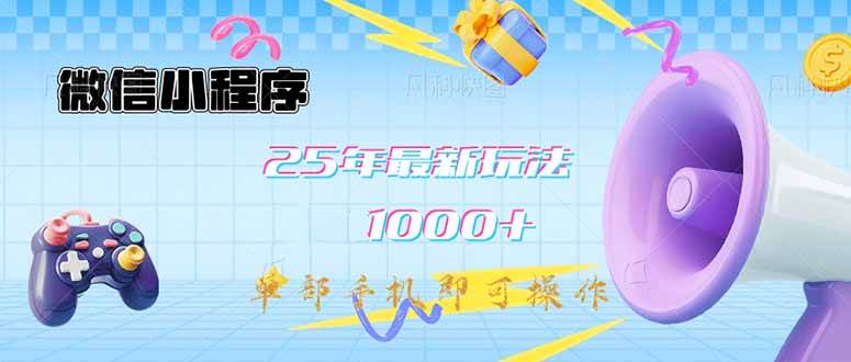 （14576期）微信小程序-25年最新教学日入1000+最新玩法–单部手机即可操作，做就…-哔搭谋事网-原创客谋事网