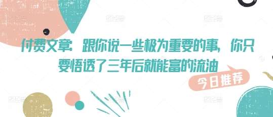 付费文章：跟你说一些极为重要的事，你只要悟透了 三年后 就能富的流油-哔搭谋事网-原创客谋事网