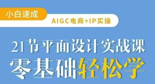 AIGC电商必备实操21节平面设计实战课，教你玩转AI-哔搭谋事网-原创客谋事网