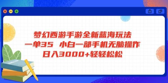 （14594期）梦幻西游手游全新蓝海玩法 一单35 小白一部手机无脑操作 日入3000+轻轻…-哔搭谋事网-原创客谋事网