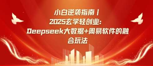 小白逆袭指南，2025玄学轻创业：Deepseek大数据+周易算法的融合玩法-哔搭谋事网-原创客谋事网