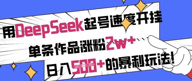 用DeepSeek起号速度开挂，单条作品涨粉2w+，日入5张+的暴利玩法-哔搭谋事网-原创客谋事网