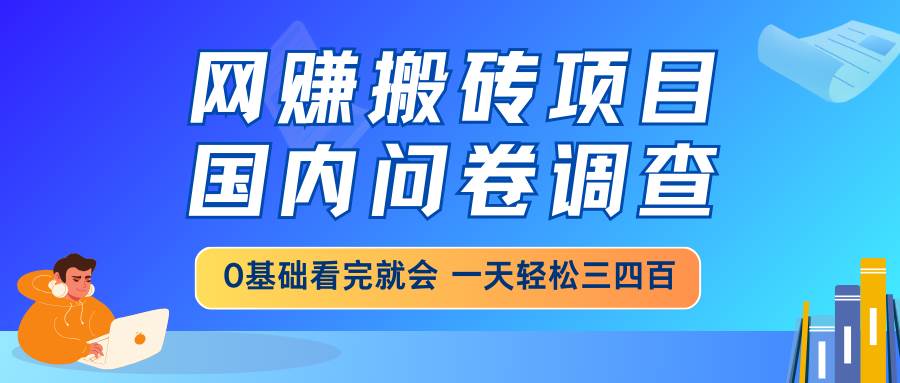 （14578期）网赚搬砖项目，国内问卷调查，0基础看完就会 一天轻松三四百，靠谱副业…-哔搭谋事网-原创客谋事网