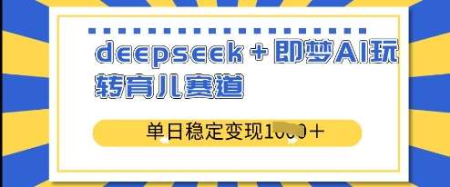 deepseek+即梦AI玩转育儿赛道，单日稳定变现多张-哔搭谋事网-原创客谋事网