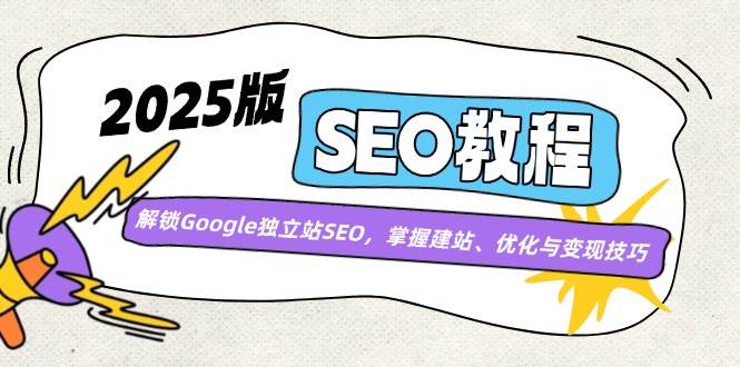 （14470期）2025版SEO教程：解锁Google独立站SEO，掌握建站、优化与变现技巧-哔搭谋事网-原创客谋事网