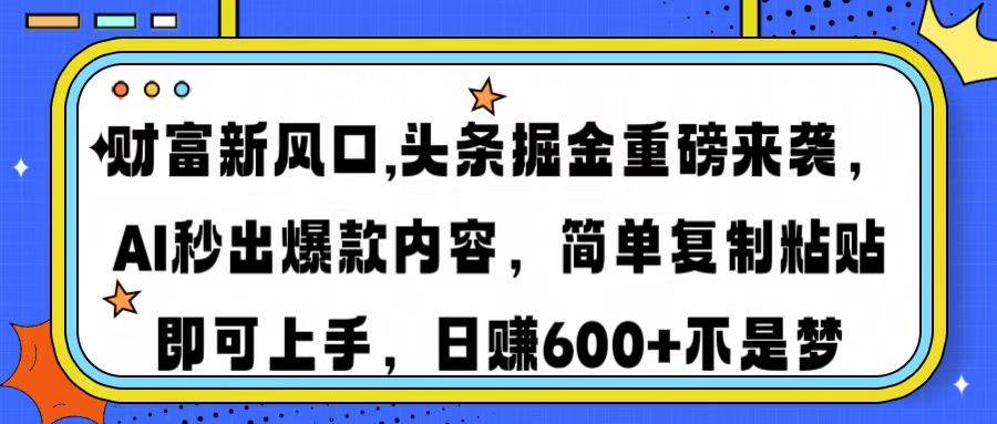 （14434期）财富新风口,头条掘金重磅来袭AI秒出爆款内容简单复制粘贴即可上手，日…-哔搭谋事网-原创客谋事网