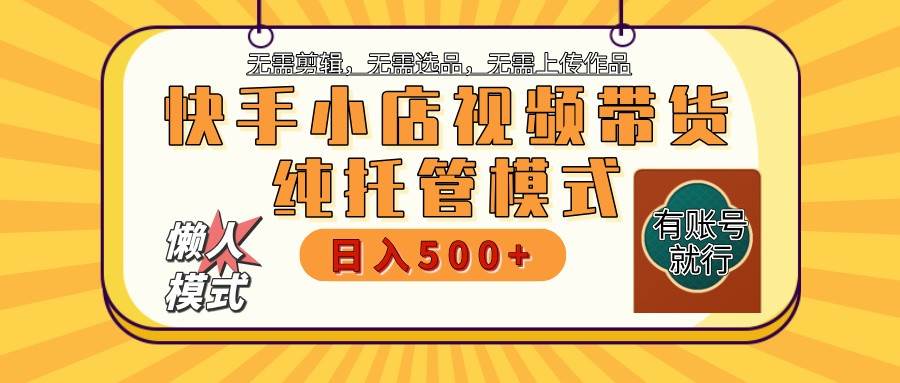 快手小店托管带货 2025新风口 批量自动剪辑爆款 月入5000+ 上不封顶-哔搭谋事网-原创客谋事网