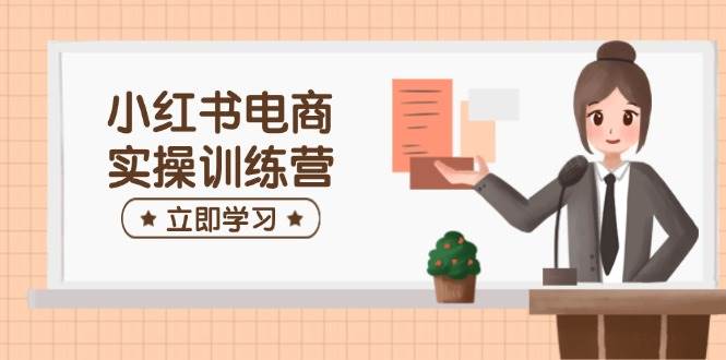 （14409期）小红书电商实操训练营：涵盖开店、选品、笔记制作等，助你快速上手-哔搭谋事网-原创客谋事网