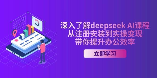 深入了解deepseek AI课程，从注册安装到实操变现，带你提升办公效率-哔搭谋事网-原创客谋事网