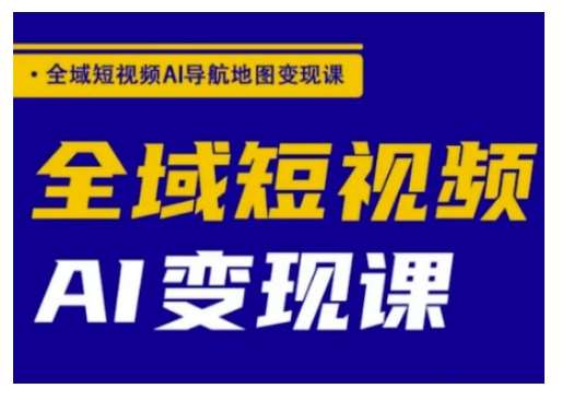 全域短视频AI导航地图变现课，全域短视频AI变现课-哔搭谋事网-原创客谋事网