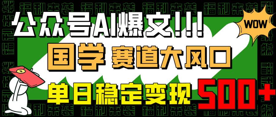 （14586期）公众号AI爆文，国学赛道大风口，小白轻松上手，单日稳定变现500+-哔搭谋事网-原创客谋事网