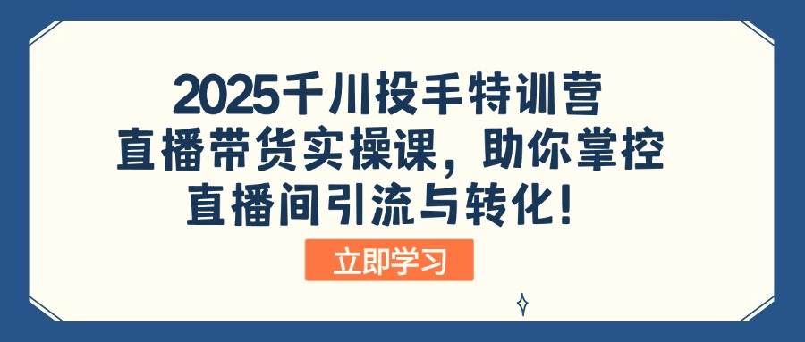 （14423期）2025千川投手特训营：直播带货实操课，助你掌控直播间引流与转化！-哔搭谋事网-原创客谋事网