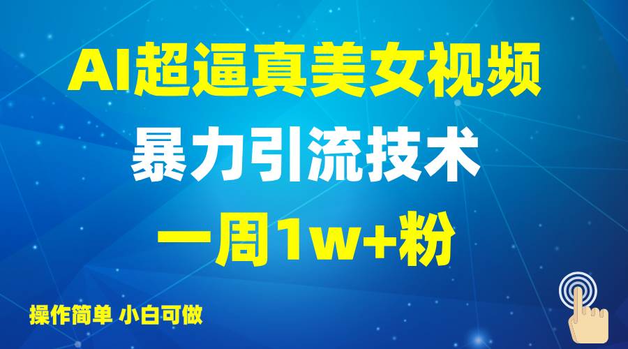 2025AI超逼真美女视频暴力引流，一周1w+粉，操作简单小白可做，躺赚视频收益-哔搭谋事网-原创客谋事网